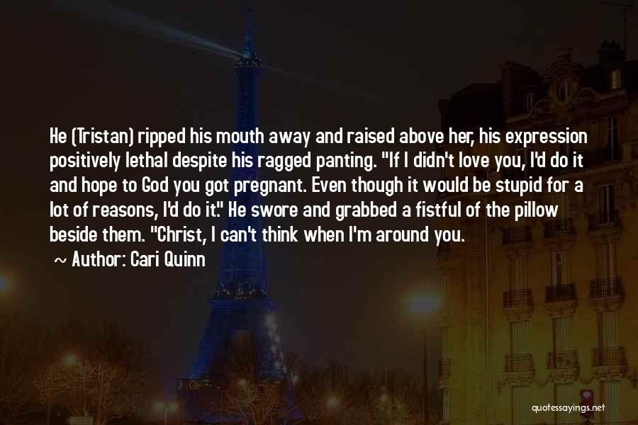 Cari Quinn Quotes: He (tristan) Ripped His Mouth Away And Raised Above Her, His Expression Positively Lethal Despite His Ragged Panting. If I