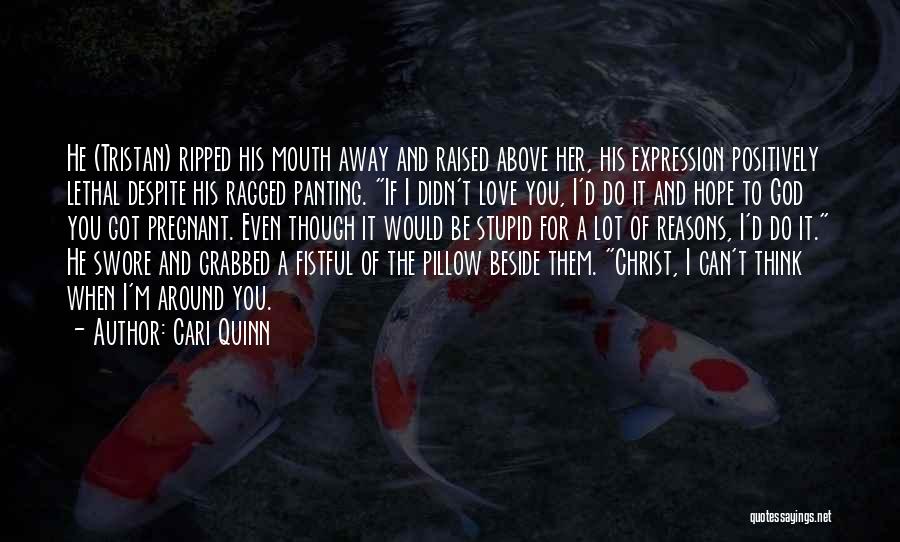 Cari Quinn Quotes: He (tristan) Ripped His Mouth Away And Raised Above Her, His Expression Positively Lethal Despite His Ragged Panting. If I