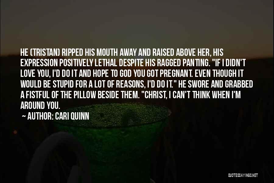 Cari Quinn Quotes: He (tristan) Ripped His Mouth Away And Raised Above Her, His Expression Positively Lethal Despite His Ragged Panting. If I