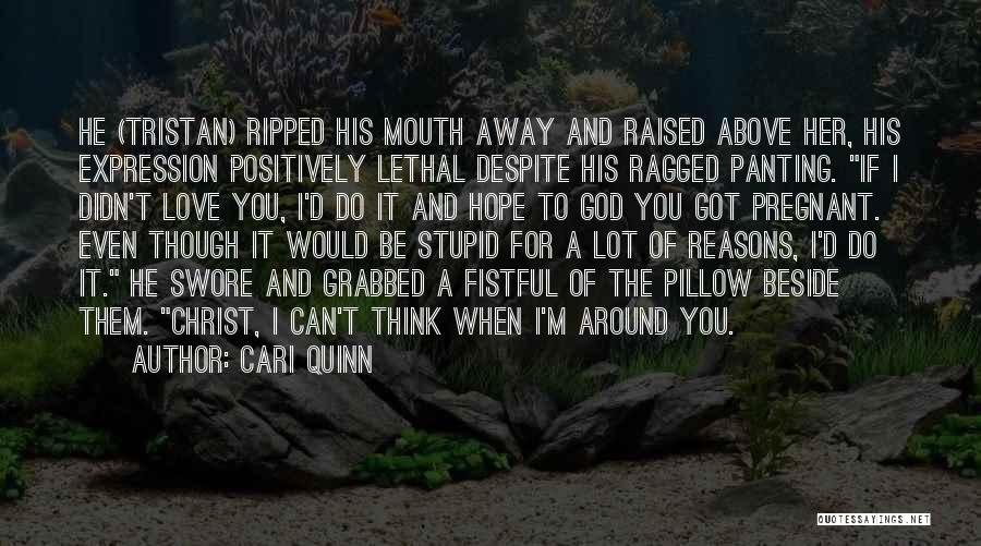 Cari Quinn Quotes: He (tristan) Ripped His Mouth Away And Raised Above Her, His Expression Positively Lethal Despite His Ragged Panting. If I