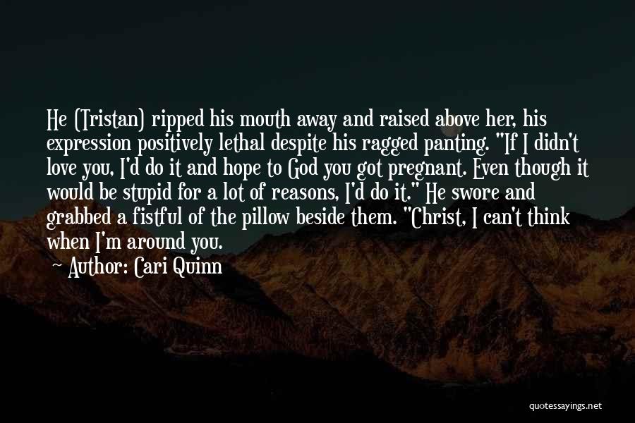 Cari Quinn Quotes: He (tristan) Ripped His Mouth Away And Raised Above Her, His Expression Positively Lethal Despite His Ragged Panting. If I