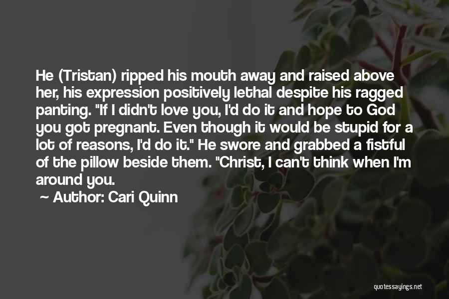 Cari Quinn Quotes: He (tristan) Ripped His Mouth Away And Raised Above Her, His Expression Positively Lethal Despite His Ragged Panting. If I