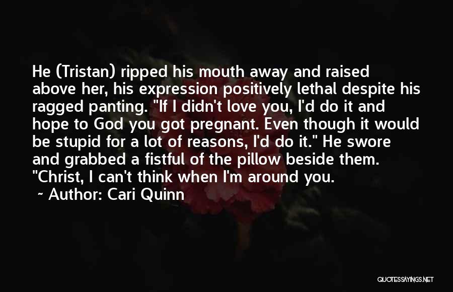 Cari Quinn Quotes: He (tristan) Ripped His Mouth Away And Raised Above Her, His Expression Positively Lethal Despite His Ragged Panting. If I