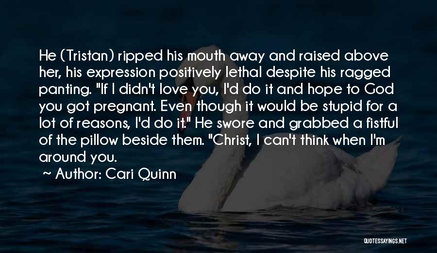 Cari Quinn Quotes: He (tristan) Ripped His Mouth Away And Raised Above Her, His Expression Positively Lethal Despite His Ragged Panting. If I