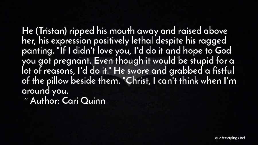 Cari Quinn Quotes: He (tristan) Ripped His Mouth Away And Raised Above Her, His Expression Positively Lethal Despite His Ragged Panting. If I