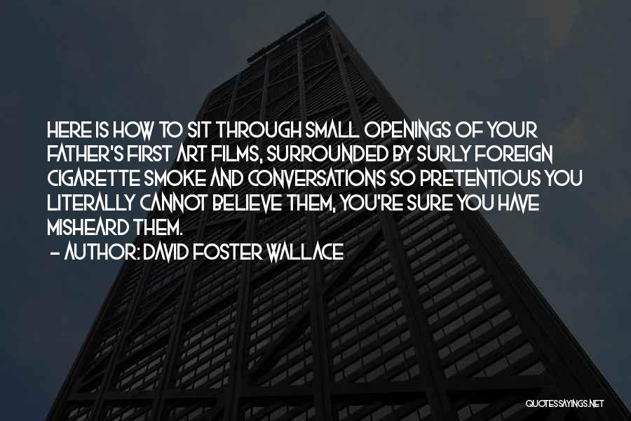 David Foster Wallace Quotes: Here Is How To Sit Through Small Openings Of Your Father's First Art Films, Surrounded By Surly Foreign Cigarette Smoke