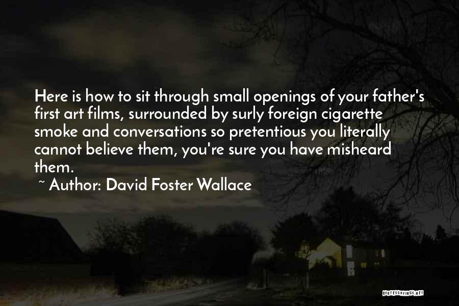 David Foster Wallace Quotes: Here Is How To Sit Through Small Openings Of Your Father's First Art Films, Surrounded By Surly Foreign Cigarette Smoke