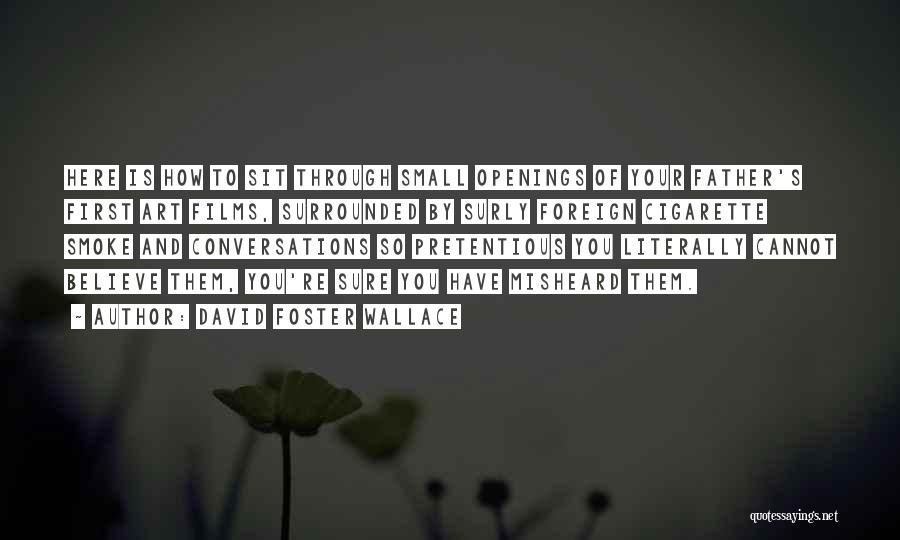 David Foster Wallace Quotes: Here Is How To Sit Through Small Openings Of Your Father's First Art Films, Surrounded By Surly Foreign Cigarette Smoke