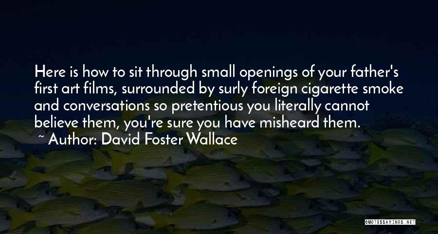 David Foster Wallace Quotes: Here Is How To Sit Through Small Openings Of Your Father's First Art Films, Surrounded By Surly Foreign Cigarette Smoke