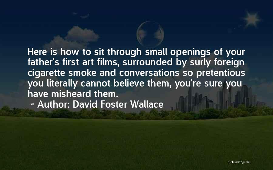 David Foster Wallace Quotes: Here Is How To Sit Through Small Openings Of Your Father's First Art Films, Surrounded By Surly Foreign Cigarette Smoke