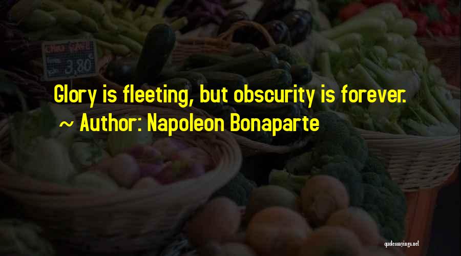 Napoleon Bonaparte Quotes: Glory Is Fleeting, But Obscurity Is Forever.