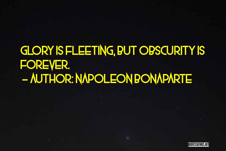 Napoleon Bonaparte Quotes: Glory Is Fleeting, But Obscurity Is Forever.