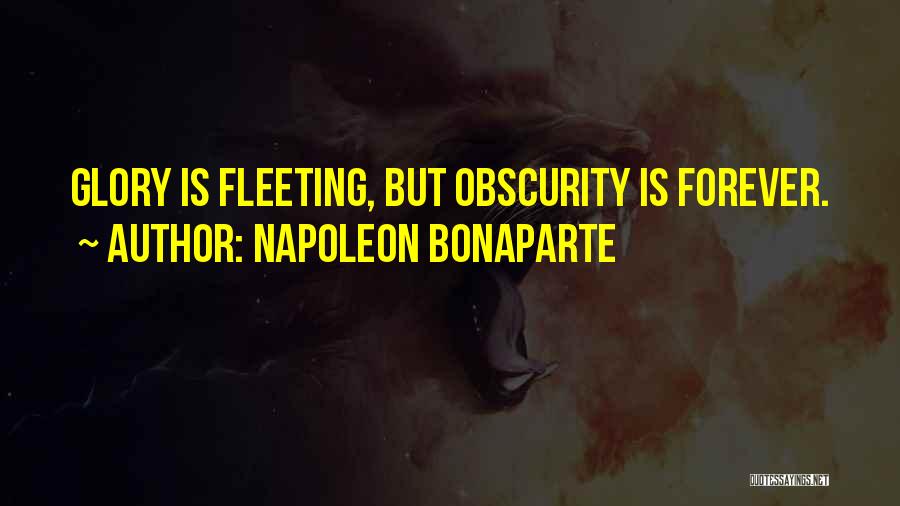 Napoleon Bonaparte Quotes: Glory Is Fleeting, But Obscurity Is Forever.