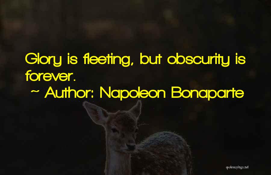 Napoleon Bonaparte Quotes: Glory Is Fleeting, But Obscurity Is Forever.