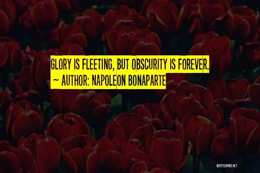 Napoleon Bonaparte Quotes: Glory Is Fleeting, But Obscurity Is Forever.