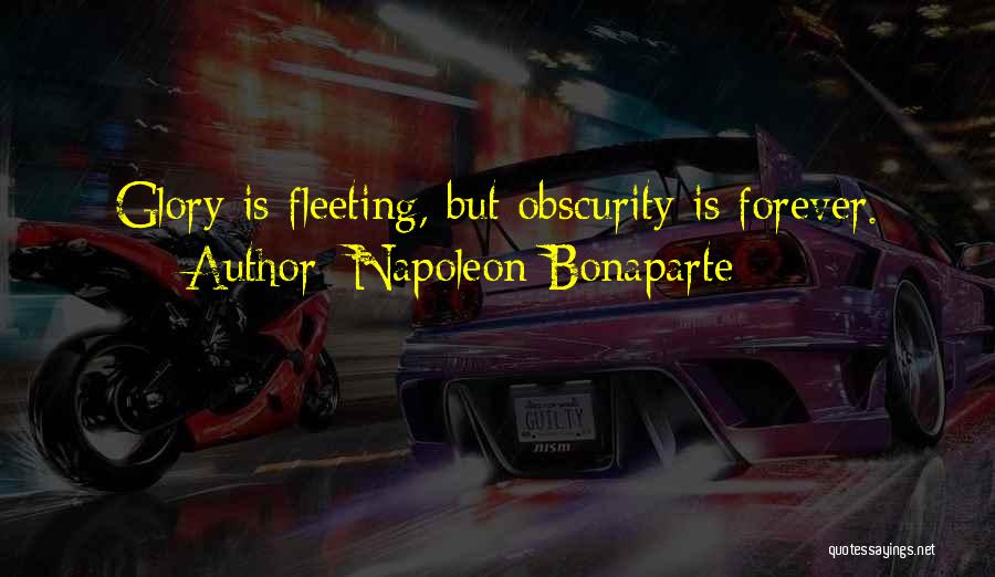 Napoleon Bonaparte Quotes: Glory Is Fleeting, But Obscurity Is Forever.