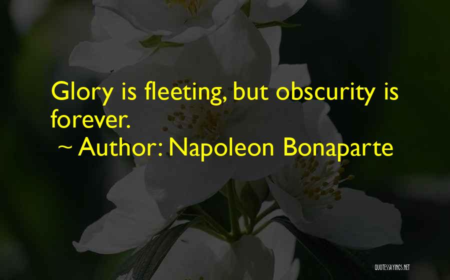 Napoleon Bonaparte Quotes: Glory Is Fleeting, But Obscurity Is Forever.