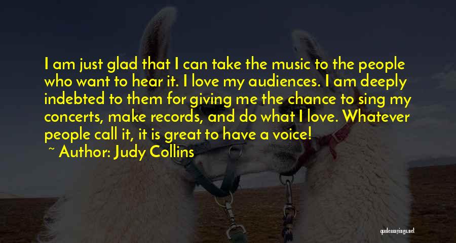 Judy Collins Quotes: I Am Just Glad That I Can Take The Music To The People Who Want To Hear It. I Love