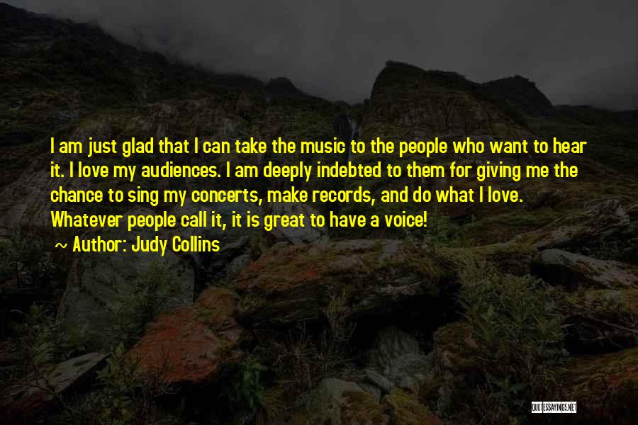 Judy Collins Quotes: I Am Just Glad That I Can Take The Music To The People Who Want To Hear It. I Love