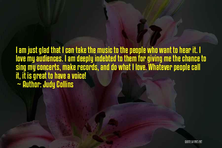 Judy Collins Quotes: I Am Just Glad That I Can Take The Music To The People Who Want To Hear It. I Love
