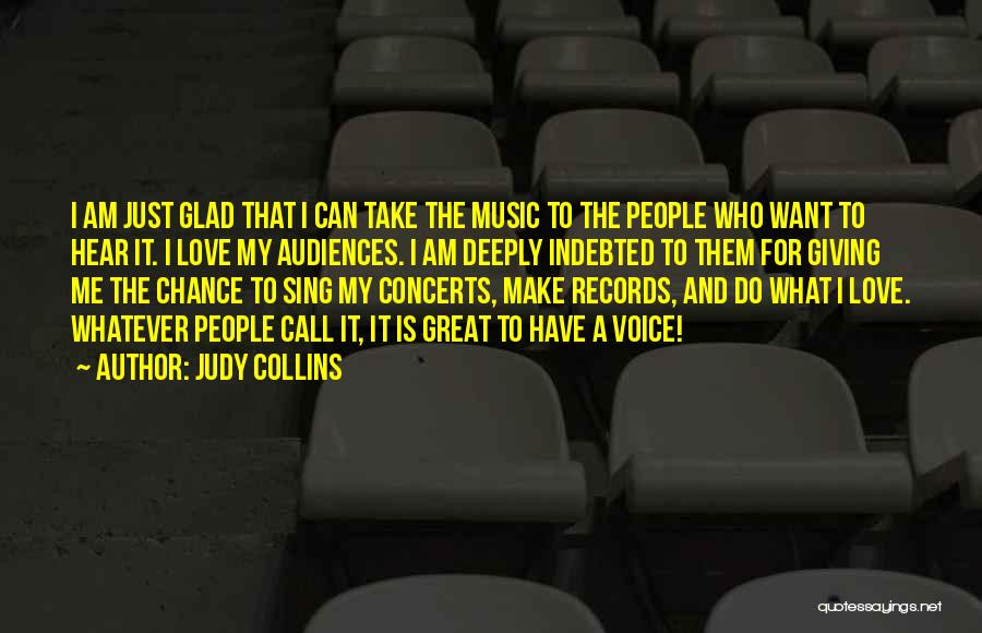 Judy Collins Quotes: I Am Just Glad That I Can Take The Music To The People Who Want To Hear It. I Love