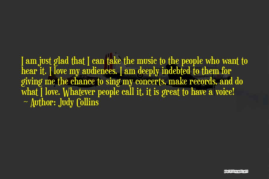 Judy Collins Quotes: I Am Just Glad That I Can Take The Music To The People Who Want To Hear It. I Love