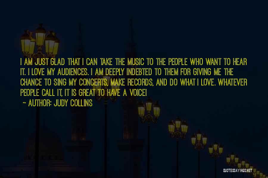 Judy Collins Quotes: I Am Just Glad That I Can Take The Music To The People Who Want To Hear It. I Love