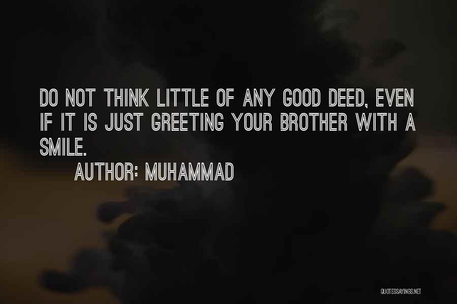 Muhammad Quotes: Do Not Think Little Of Any Good Deed, Even If It Is Just Greeting Your Brother With A Smile.