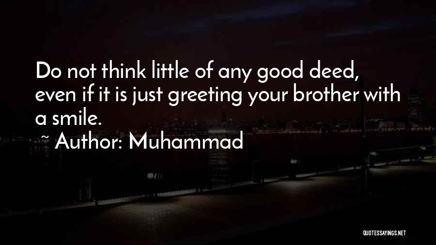 Muhammad Quotes: Do Not Think Little Of Any Good Deed, Even If It Is Just Greeting Your Brother With A Smile.