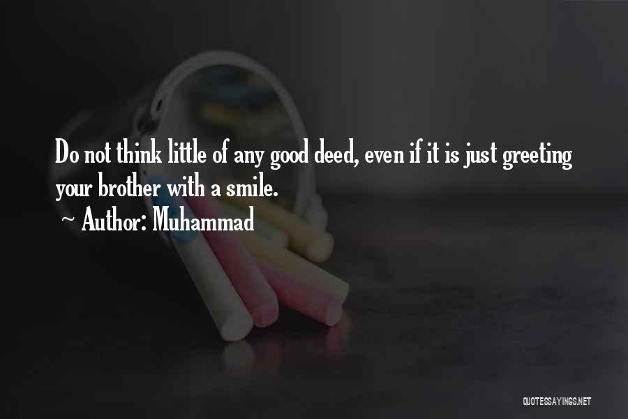 Muhammad Quotes: Do Not Think Little Of Any Good Deed, Even If It Is Just Greeting Your Brother With A Smile.