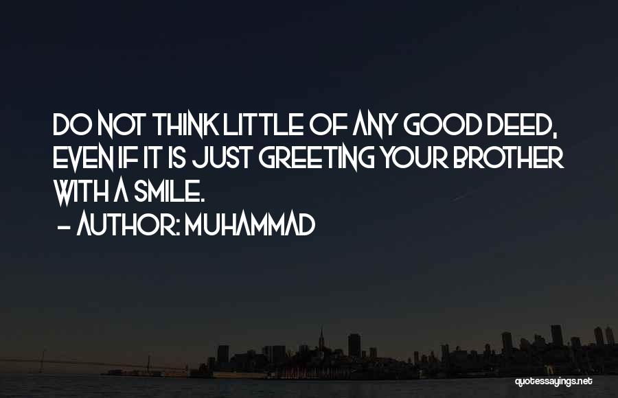 Muhammad Quotes: Do Not Think Little Of Any Good Deed, Even If It Is Just Greeting Your Brother With A Smile.