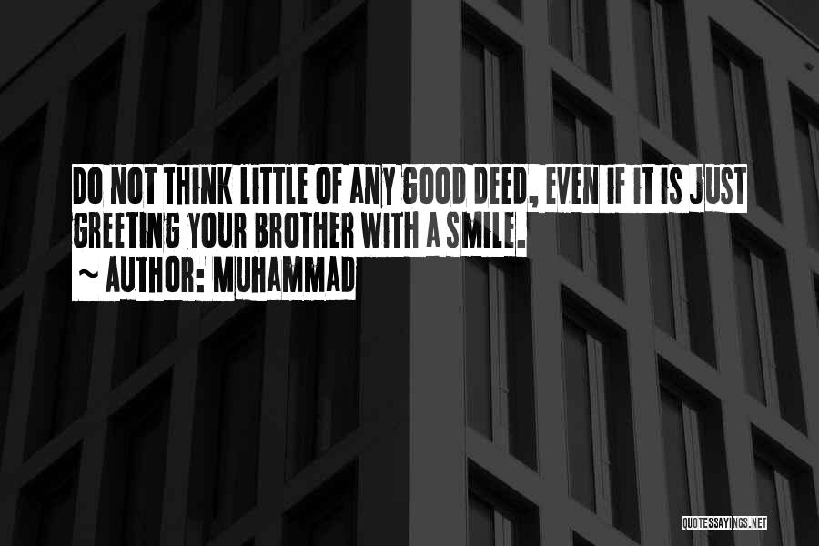 Muhammad Quotes: Do Not Think Little Of Any Good Deed, Even If It Is Just Greeting Your Brother With A Smile.