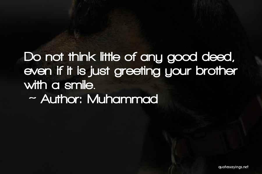 Muhammad Quotes: Do Not Think Little Of Any Good Deed, Even If It Is Just Greeting Your Brother With A Smile.