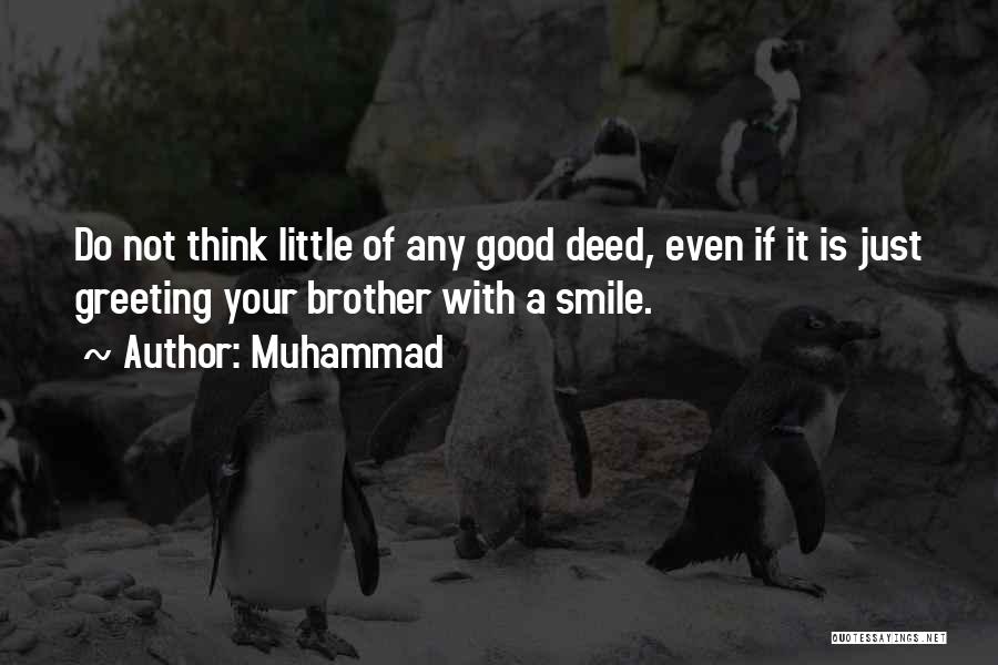 Muhammad Quotes: Do Not Think Little Of Any Good Deed, Even If It Is Just Greeting Your Brother With A Smile.