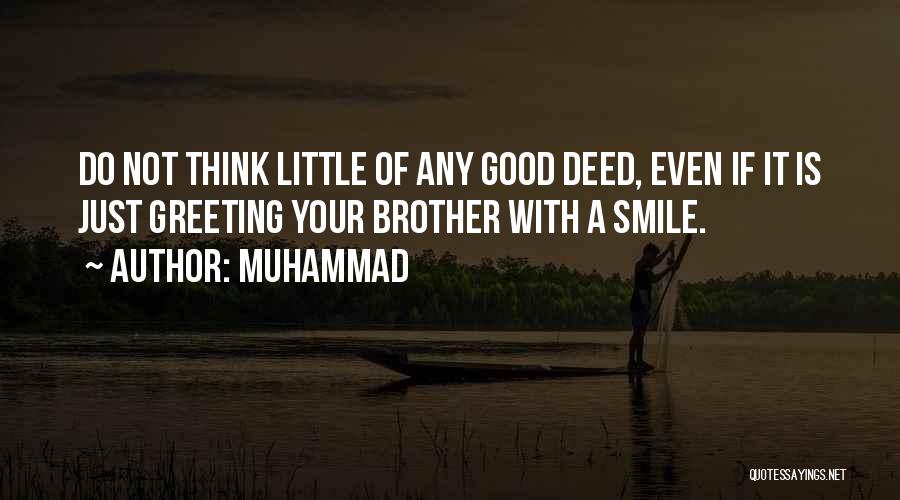 Muhammad Quotes: Do Not Think Little Of Any Good Deed, Even If It Is Just Greeting Your Brother With A Smile.