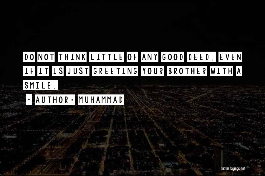 Muhammad Quotes: Do Not Think Little Of Any Good Deed, Even If It Is Just Greeting Your Brother With A Smile.