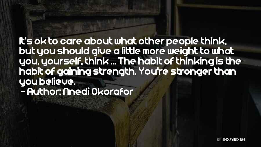 Nnedi Okorafor Quotes: It's Ok To Care About What Other People Think, But You Should Give A Little More Weight To What You,