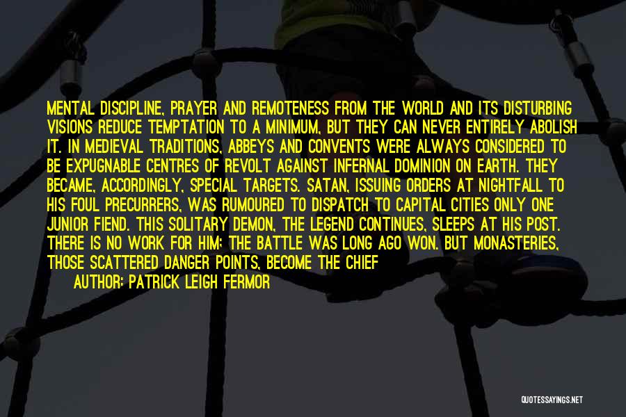 Patrick Leigh Fermor Quotes: Mental Discipline, Prayer And Remoteness From The World And Its Disturbing Visions Reduce Temptation To A Minimum, But They Can