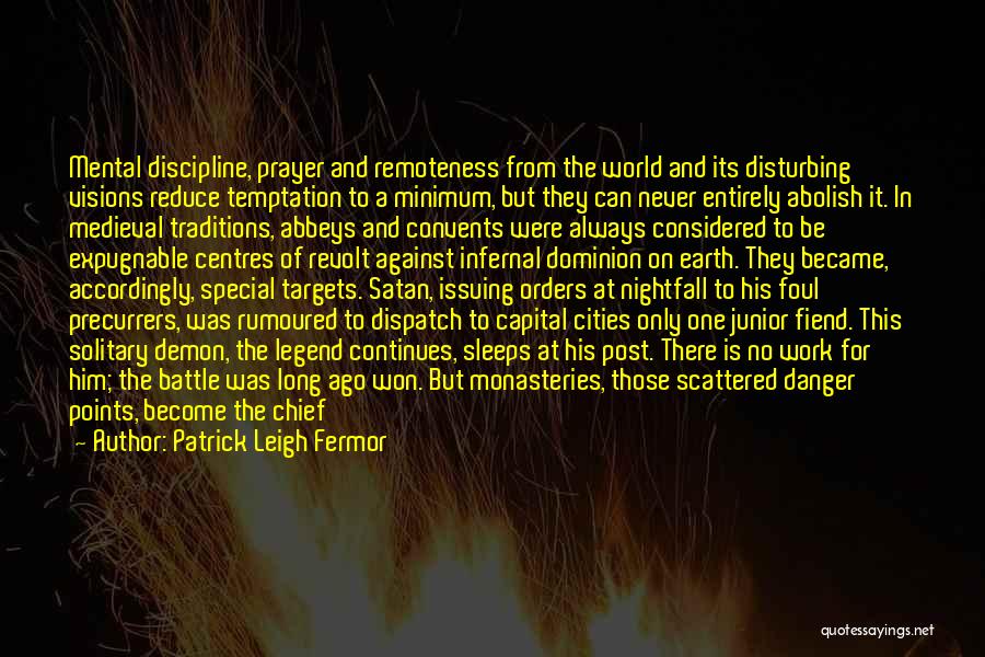 Patrick Leigh Fermor Quotes: Mental Discipline, Prayer And Remoteness From The World And Its Disturbing Visions Reduce Temptation To A Minimum, But They Can