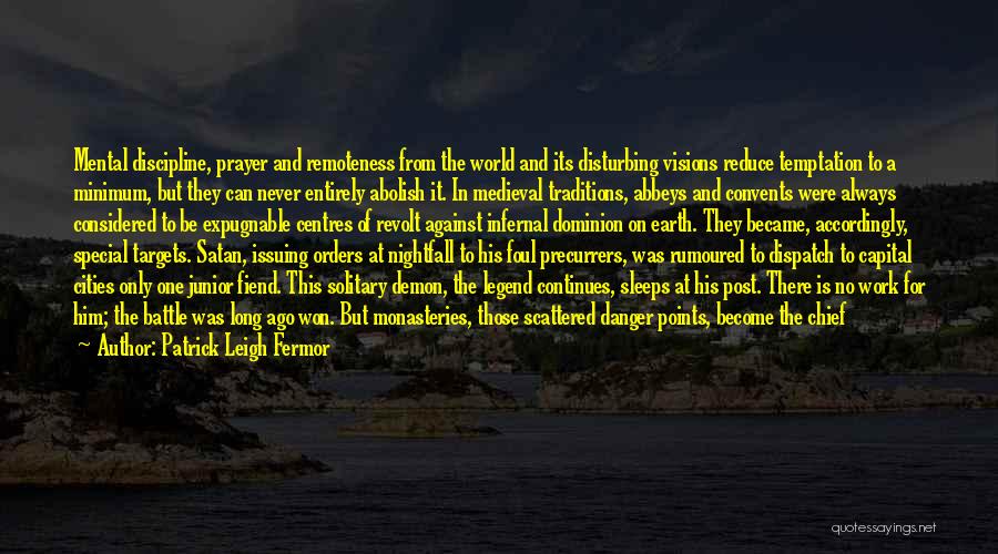 Patrick Leigh Fermor Quotes: Mental Discipline, Prayer And Remoteness From The World And Its Disturbing Visions Reduce Temptation To A Minimum, But They Can