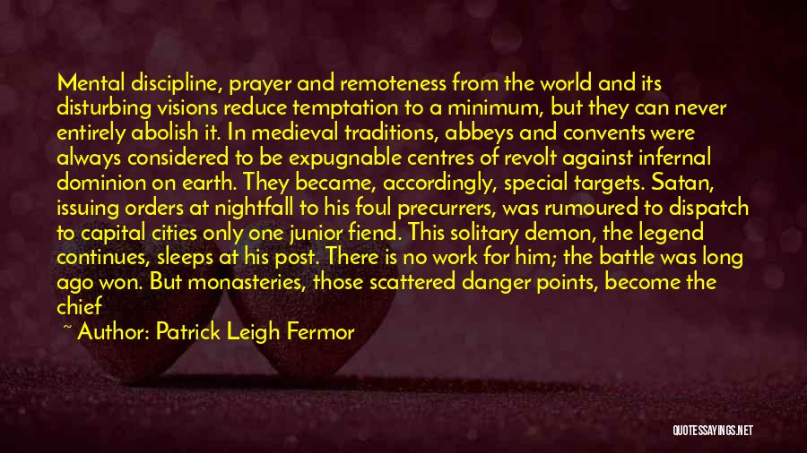 Patrick Leigh Fermor Quotes: Mental Discipline, Prayer And Remoteness From The World And Its Disturbing Visions Reduce Temptation To A Minimum, But They Can