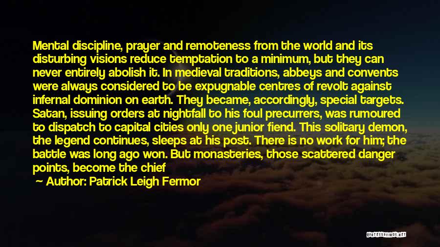 Patrick Leigh Fermor Quotes: Mental Discipline, Prayer And Remoteness From The World And Its Disturbing Visions Reduce Temptation To A Minimum, But They Can