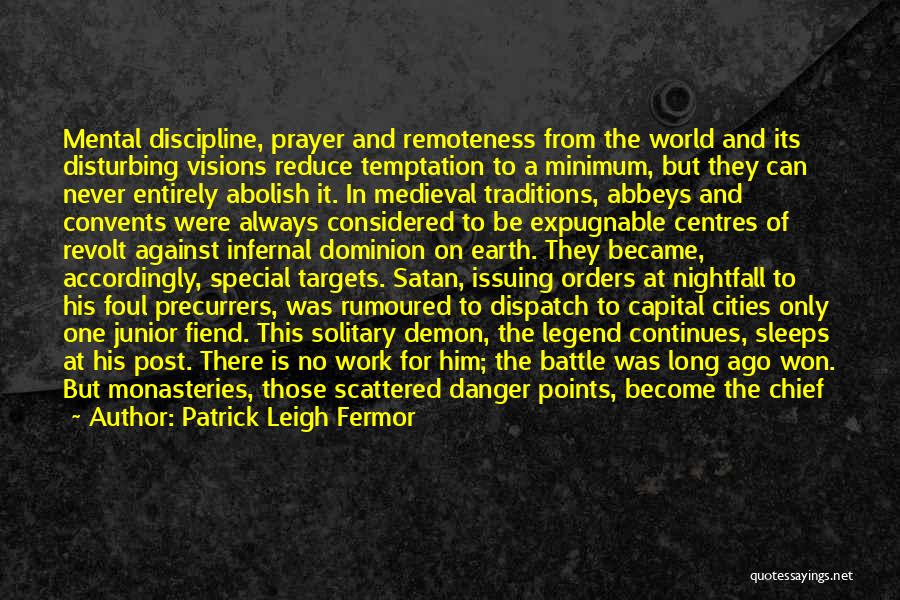 Patrick Leigh Fermor Quotes: Mental Discipline, Prayer And Remoteness From The World And Its Disturbing Visions Reduce Temptation To A Minimum, But They Can