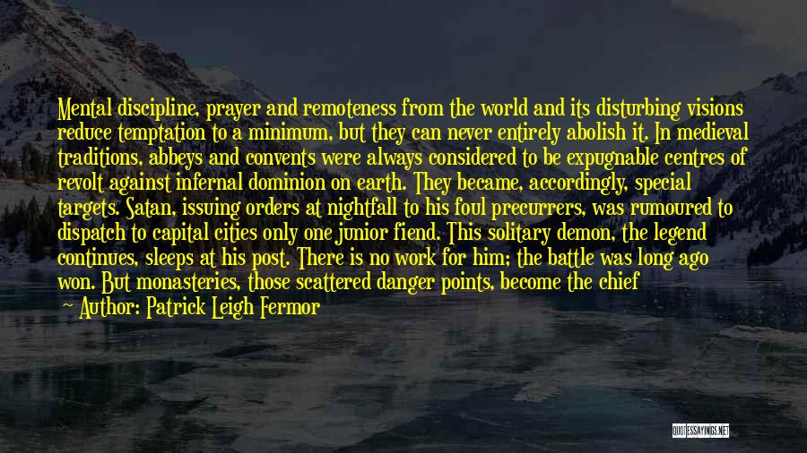 Patrick Leigh Fermor Quotes: Mental Discipline, Prayer And Remoteness From The World And Its Disturbing Visions Reduce Temptation To A Minimum, But They Can