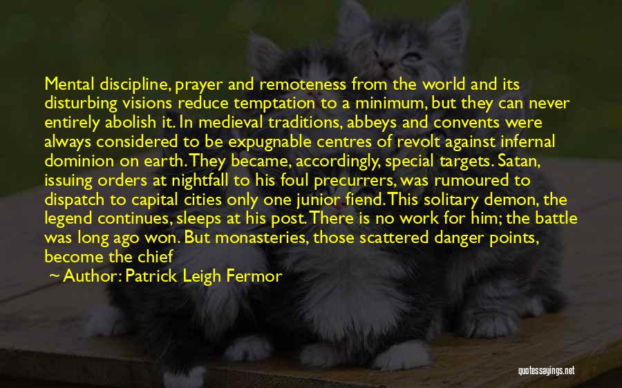 Patrick Leigh Fermor Quotes: Mental Discipline, Prayer And Remoteness From The World And Its Disturbing Visions Reduce Temptation To A Minimum, But They Can