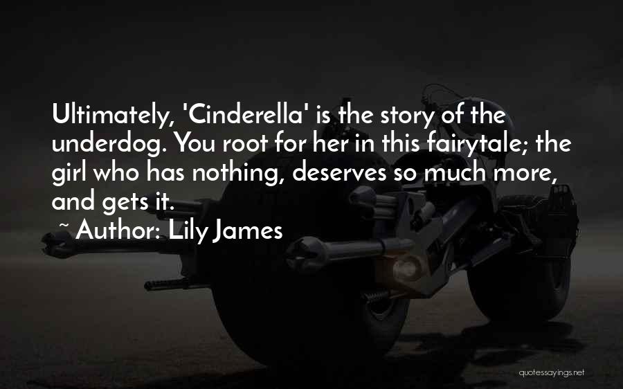 Lily James Quotes: Ultimately, 'cinderella' Is The Story Of The Underdog. You Root For Her In This Fairytale; The Girl Who Has Nothing,