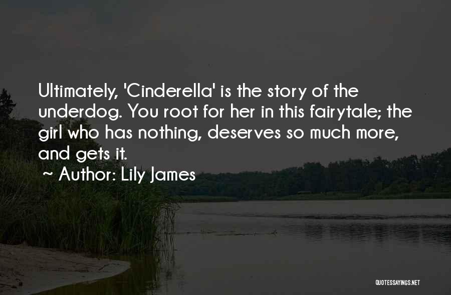 Lily James Quotes: Ultimately, 'cinderella' Is The Story Of The Underdog. You Root For Her In This Fairytale; The Girl Who Has Nothing,