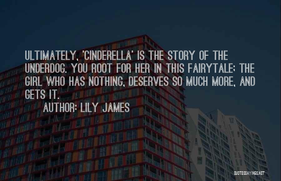 Lily James Quotes: Ultimately, 'cinderella' Is The Story Of The Underdog. You Root For Her In This Fairytale; The Girl Who Has Nothing,