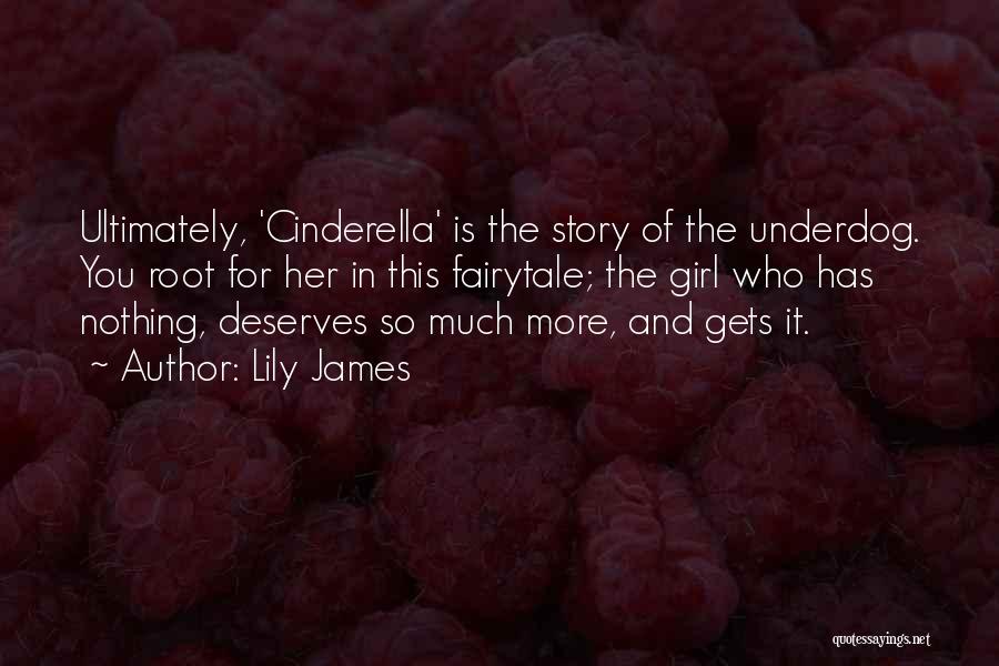 Lily James Quotes: Ultimately, 'cinderella' Is The Story Of The Underdog. You Root For Her In This Fairytale; The Girl Who Has Nothing,