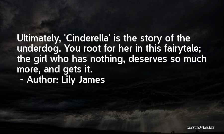 Lily James Quotes: Ultimately, 'cinderella' Is The Story Of The Underdog. You Root For Her In This Fairytale; The Girl Who Has Nothing,